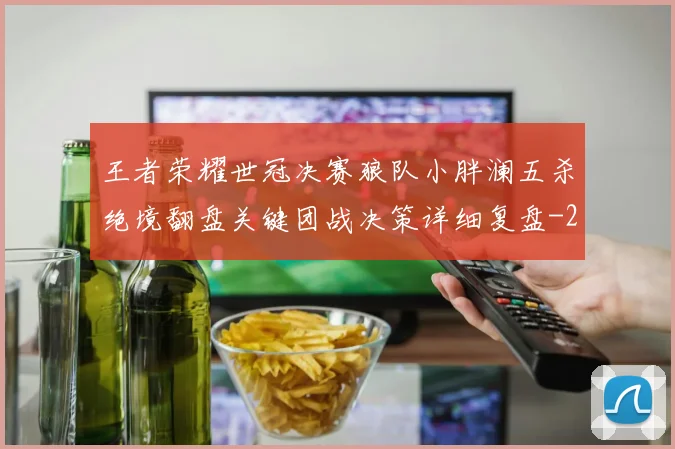 王者荣耀世冠决赛狼队小胖澜五杀绝境翻盘关键团战决策详细复盘