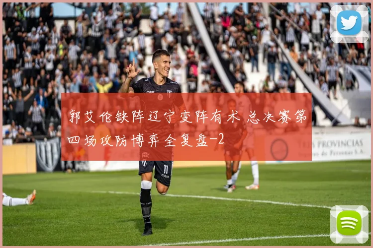 郭艾伦缺阵辽宁变阵有术 总决赛第四场攻防博弈全复盘
